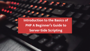 Introduction to the Basics of PHP: A Beginner’s Guide to Server-Side Scripting