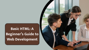 Introduction to Basic HTML: A Beginner’s Guide to Web Development