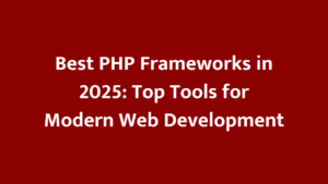 Best PHP Frameworks in 2025: Top Tools for Modern Web Development