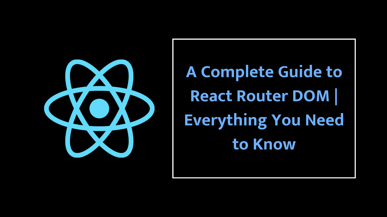 A Complete Guide to React Router DOM | Everything You Need to Know