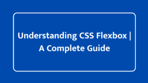 Understanding CSS Flexbox | A Complete Guide