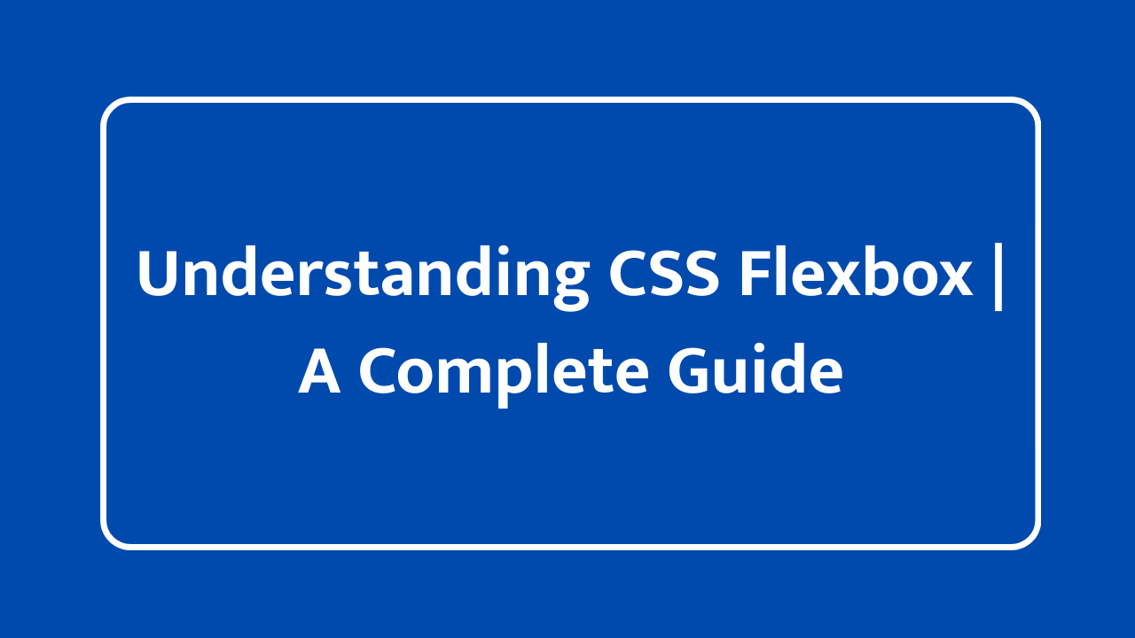 Understanding CSS Flexbox | A Complete Guide